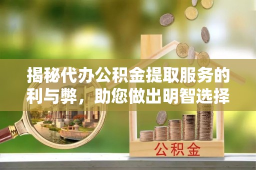 鹿寨揭秘代办公积金提取服务的利与弊，助您做出明智选择