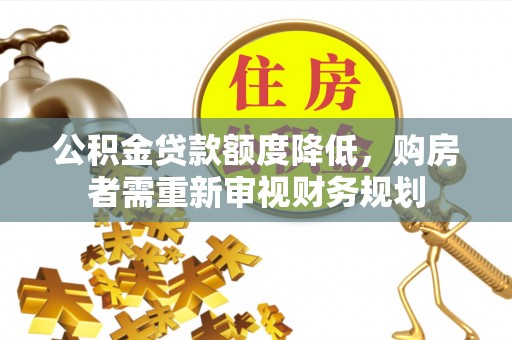 鹿寨公积金贷款额度降低，购房者需重新审视财务规划