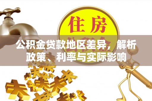 鹿寨公积金贷款地区差异，解析政策、利率与实际影响
