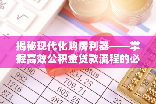 鹿寨揭秘现代化购房利器——掌握高效公积金贷款流程的必备指南