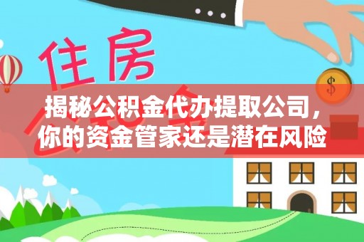 鹿寨揭秘公积金代办提取公司，你的资金管家还是潜在风险？