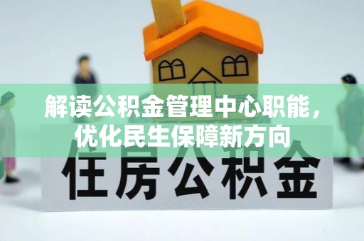 鹿寨解读公积金管理中心职能，优化民生保障新方向