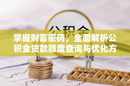 鹿寨掌握财富密码，全面解析公积金贷款额度查询与优化方案