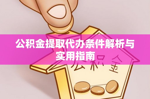 鹿寨公积金提取代办条件解析与实用指南