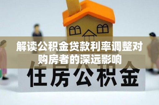 鹿寨解读公积金贷款利率调整对购房者的深远影响