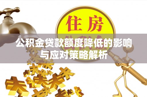 鹿寨公积金贷款额度降低的影响与应对策略解析