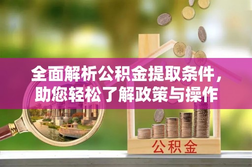 鹿寨全面解析公积金提取条件，助您轻松了解政策与操作
