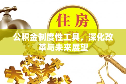 鹿寨公积金制度性工具，深化改革与未来展望