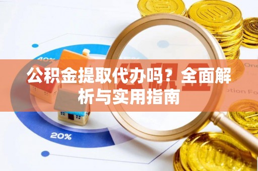 鹿寨公积金提取代办吗？全面解析与实用指南