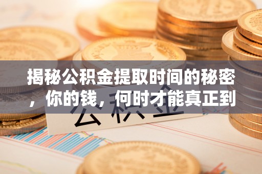 鹿寨揭秘公积金提取时间的秘密，你的钱，何时才能真正到手？