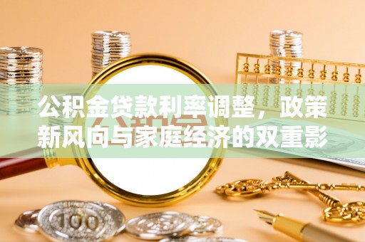 鹿寨公积金贷款利率调整，政策新风向与家庭经济的双重影响