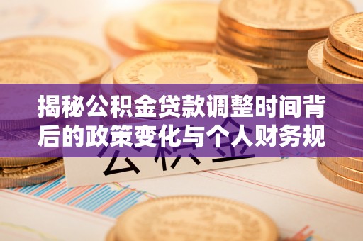 鹿寨揭秘公积金贷款调整时间背后的政策变化与个人财务规划