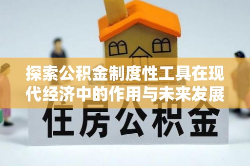 鹿寨探索公积金制度性工具在现代经济中的作用与未来发展