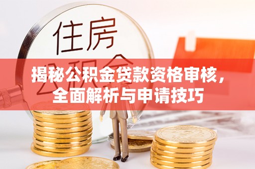 鹿寨揭秘公积金贷款资格审核，全面解析与申请技巧