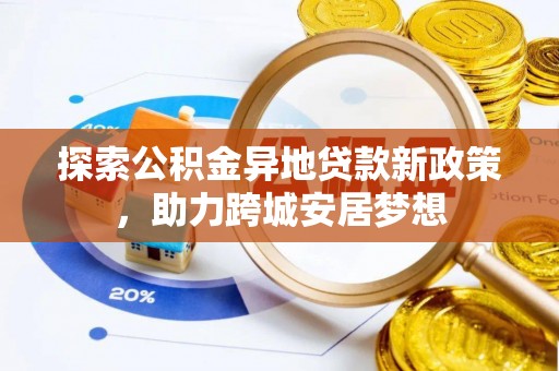 鹿寨探索公积金异地贷款新政策，助力跨城安居梦想