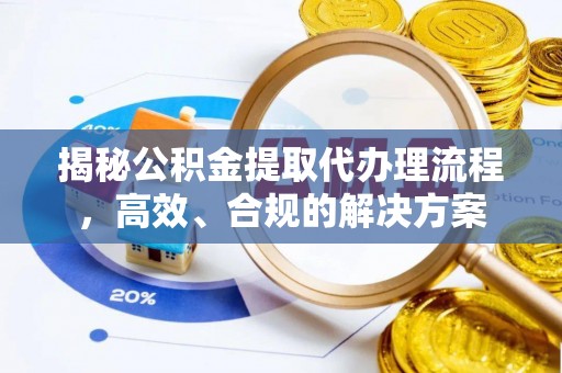 鹿寨揭秘公积金提取代办理流程，高效、合规的解决方案