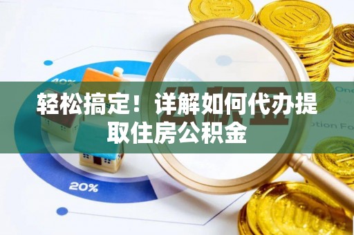 鹿寨轻松搞定！详解如何代办提取住房公积金