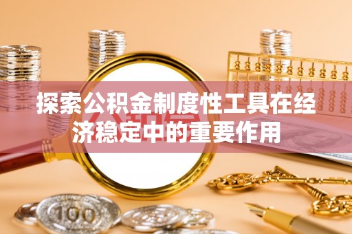 鹿寨探索公积金制度性工具在经济稳定中的重要作用