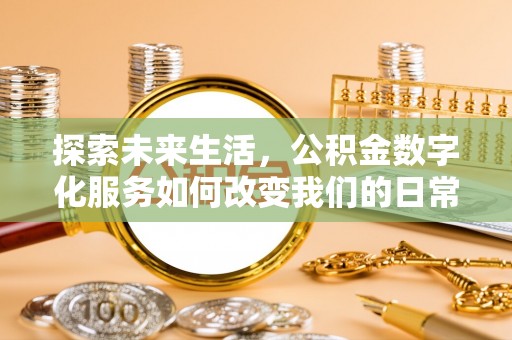 鹿寨探索未来生活，公积金数字化服务如何改变我们的日常