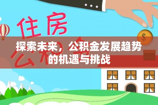 鹿寨探索未来，公积金发展趋势的机遇与挑战