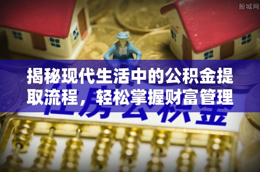 鹿寨揭秘现代生活中的公积金提取流程，轻松掌握财富管理新技能