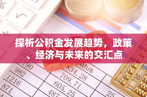 鹿寨探析公积金发展趋势，政策、经济与未来的交汇点