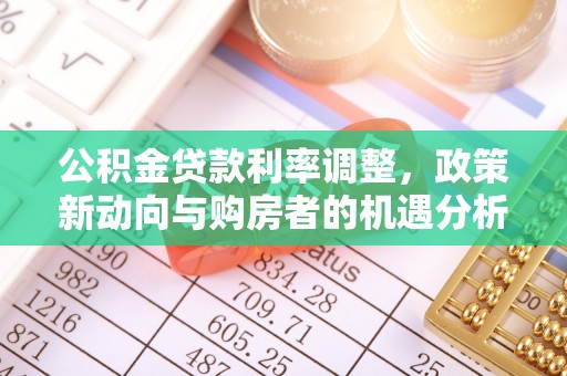 鹿寨公积金贷款利率调整，政策新动向与购房者的机遇分析