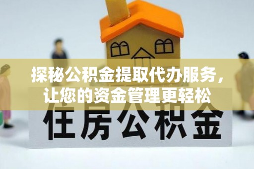 鹿寨探秘公积金提取代办服务，让您的资金管理更轻松