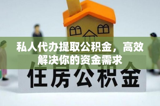 鹿寨私人代办提取公积金，高效解决你的资金需求