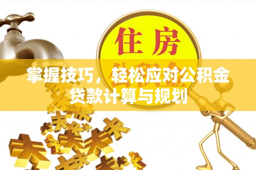 鹿寨掌握技巧，轻松应对公积金贷款计算与规划
