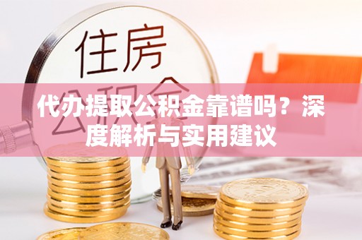 鹿寨代办提取公积金靠谱吗？深度解析与实用建议