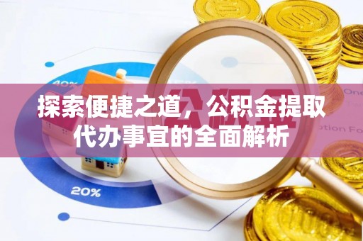 鹿寨探索便捷之道，公积金提取代办事宜的全面解析