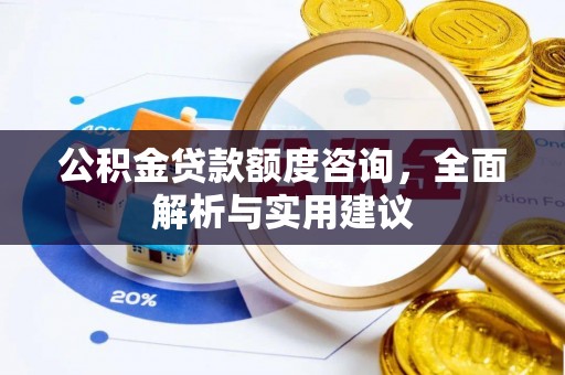 鹿寨公积金贷款额度咨询，全面解析与实用建议