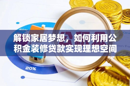 鹿寨解锁家居梦想，如何利用公积金装修贷款实现理想空间