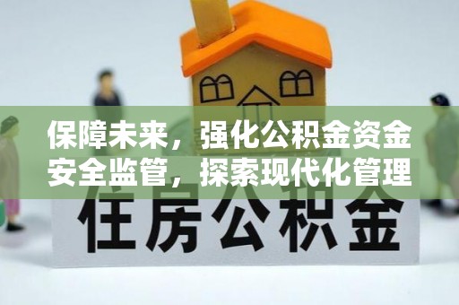 鹿寨保障未来，强化公积金资金安全监管，探索现代化管理新路径