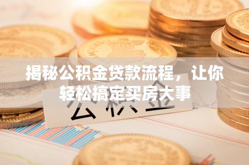 鹿寨揭秘公积金贷款流程，让你轻松搞定买房大事