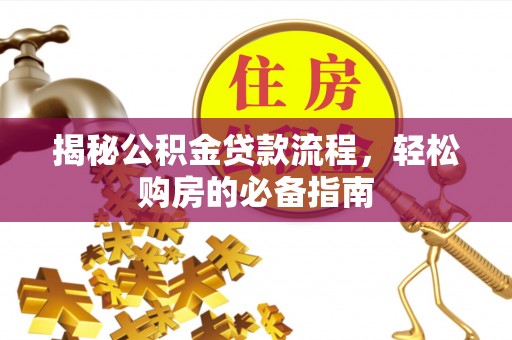 鹿寨揭秘公积金贷款流程，轻松购房的必备指南