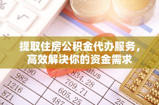 鹿寨提取住房公积金代办服务，高效解决你的资金需求