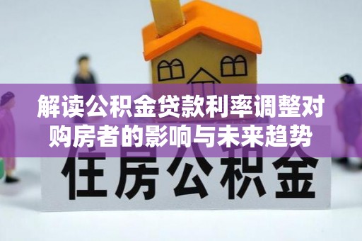 鹿寨解读公积金贷款利率调整对购房者的影响与未来趋势