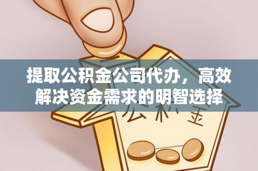 鹿寨提取公积金公司代办，高效解决资金需求的明智选择