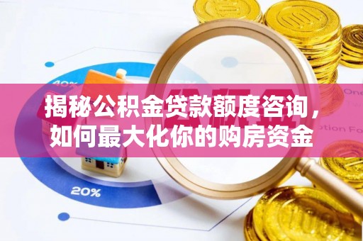鹿寨揭秘公积金贷款额度咨询，如何最大化你的购房资金
