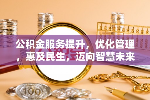 鹿寨公积金服务提升，优化管理，惠及民生，迈向智慧未来