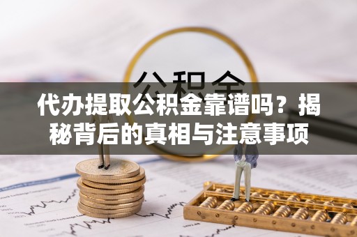 鹿寨代办提取公积金靠谱吗？揭秘背后的真相与注意事项