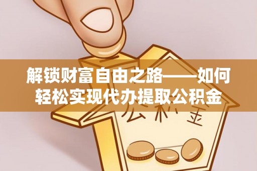 鹿寨解锁财富自由之路——如何轻松实现代办提取公积金