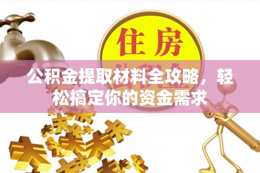 鹿寨公积金提取材料全攻略，轻松搞定你的资金需求