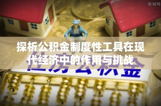 鹿寨探析公积金制度性工具在现代经济中的作用与挑战