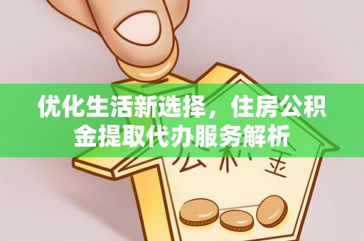 鹿寨优化生活新选择，住房公积金提取代办服务解析