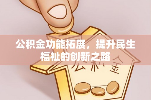 鹿寨公积金功能拓展，提升民生福祉的创新之路