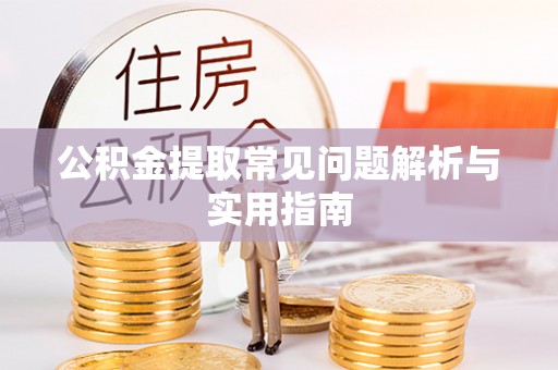 鹿寨公积金提取常见问题解析与实用指南