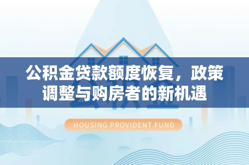 鹿寨公积金贷款额度恢复，政策调整与购房者的新机遇